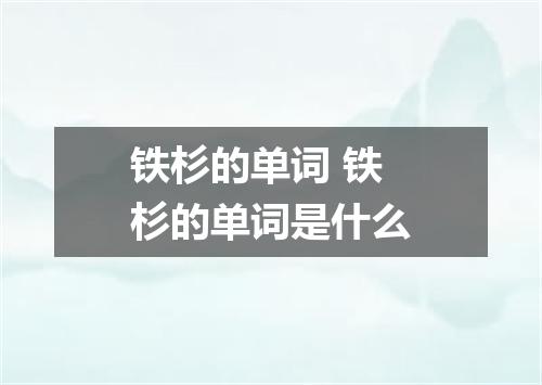 铁杉的单词 铁杉的单词是什么