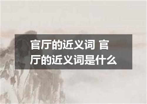 官厅的近义词 官厅的近义词是什么