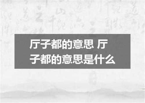 厅子都的意思 厅子都的意思是什么