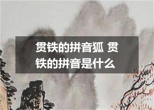 贯铁的拼音狐 贯铁的拼音是什么