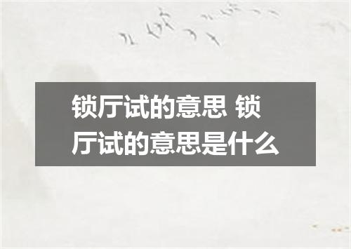 锁厅试的意思 锁厅试的意思是什么