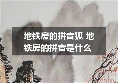 地铁房的拼音狐 地铁房的拼音是什么