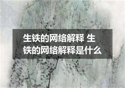 生铁的网络解释 生铁的网络解释是什么