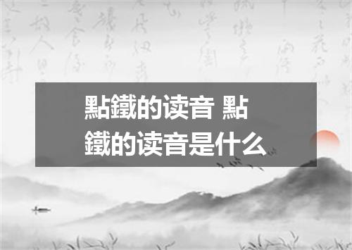 點鐵的读音 點鐵的读音是什么