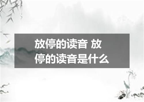 放停的读音 放停的读音是什么