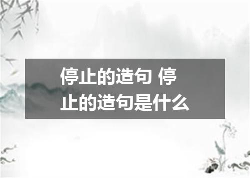停止的造句 停止的造句是什么