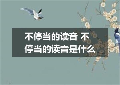 不停当的读音 不停当的读音是什么