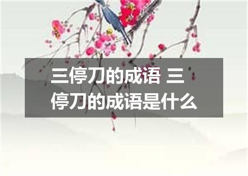 三停刀的成语 三停刀的成语是什么