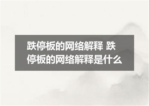 跌停板的网络解释 跌停板的网络解释是什么
