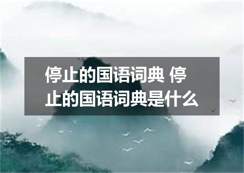 停止的国语词典 停止的国语词典是什么