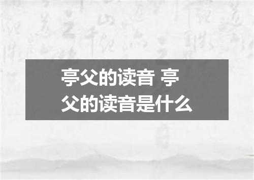 亭父的读音 亭父的读音是什么
