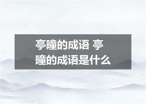 亭曈的成语 亭曈的成语是什么