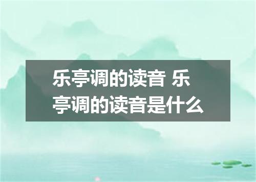 乐亭调的读音 乐亭调的读音是什么
