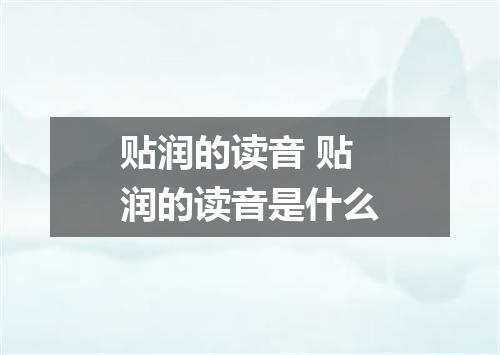 贴润的读音 贴润的读音是什么