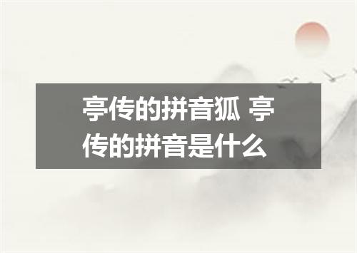 亭传的拼音狐 亭传的拼音是什么