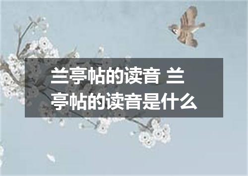 兰亭帖的读音 兰亭帖的读音是什么