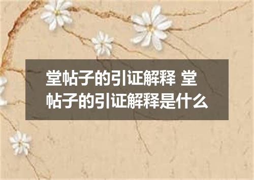 堂帖子的引证解释 堂帖子的引证解释是什么