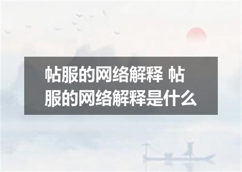 帖服的网络解释 帖服的网络解释是什么