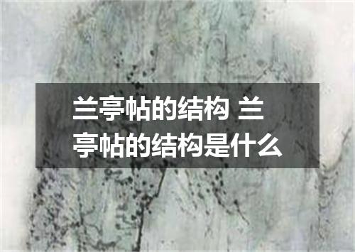 兰亭帖的结构 兰亭帖的结构是什么