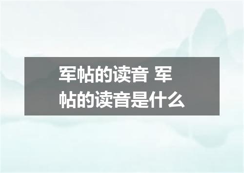 军帖的读音 军帖的读音是什么