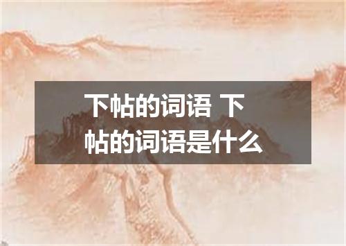 下帖的词语 下帖的词语是什么