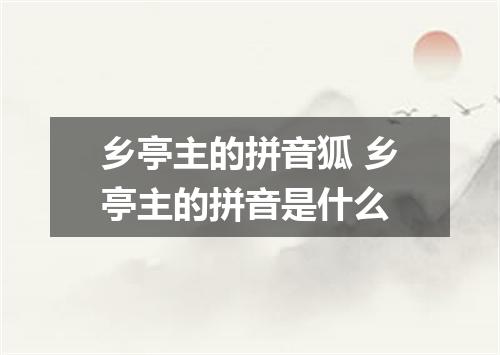 乡亭主的拼音狐 乡亭主的拼音是什么