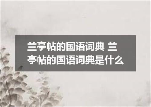 兰亭帖的国语词典 兰亭帖的国语词典是什么