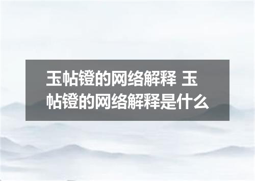 玉帖镫的网络解释 玉帖镫的网络解释是什么
