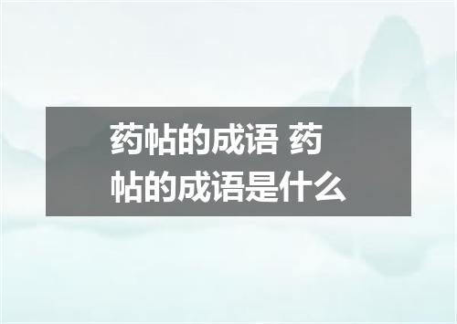 药帖的成语 药帖的成语是什么