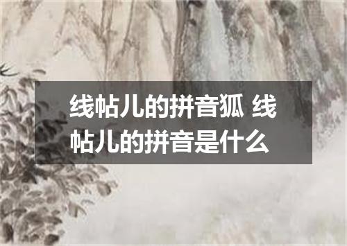 线帖儿的拼音狐 线帖儿的拼音是什么
