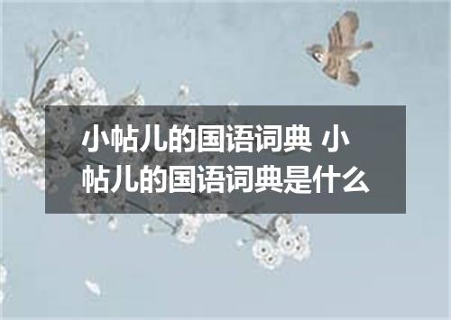 小帖儿的国语词典 小帖儿的国语词典是什么