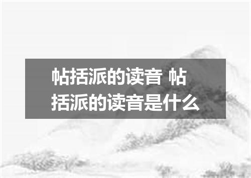 帖括派的读音 帖括派的读音是什么