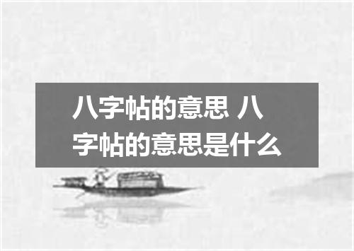 八字帖的意思 八字帖的意思是什么