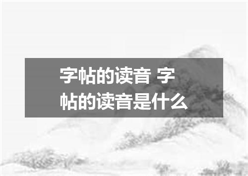 字帖的读音 字帖的读音是什么