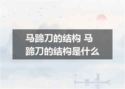 马蹄刀的结构 马蹄刀的结构是什么