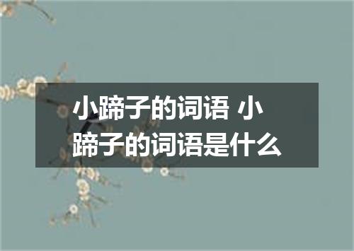 小蹄子的词语 小蹄子的词语是什么