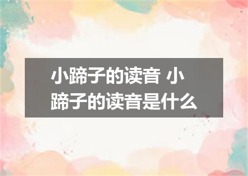 小蹄子的读音 小蹄子的读音是什么