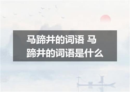 马蹄井的词语 马蹄井的词语是什么