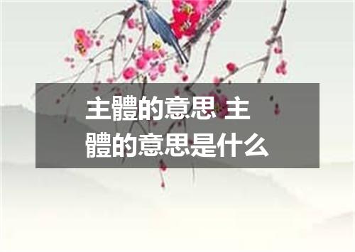 主體的意思 主體的意思是什么