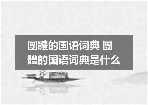 團體的国语词典 團體的国语词典是什么