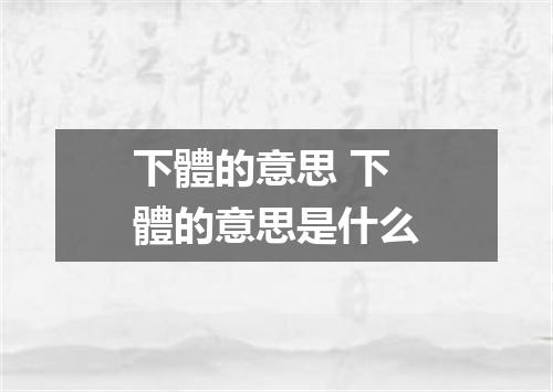 下體的意思 下體的意思是什么