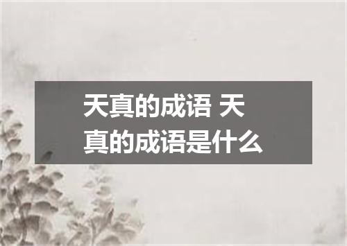 天真的成语 天真的成语是什么