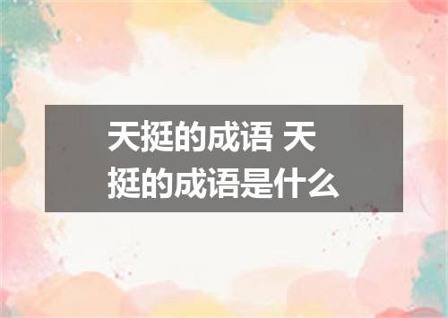天挺的成语 天挺的成语是什么