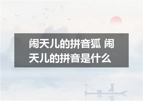 闹天儿的拼音狐 闹天儿的拼音是什么