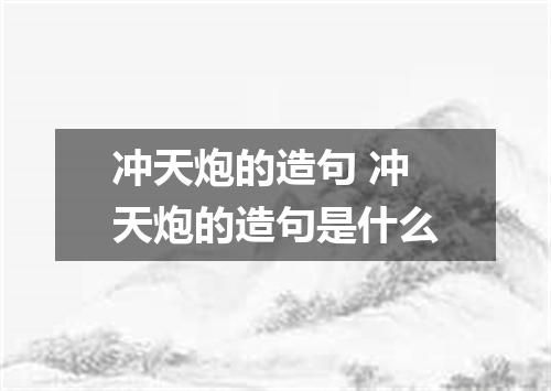 冲天炮的造句 冲天炮的造句是什么