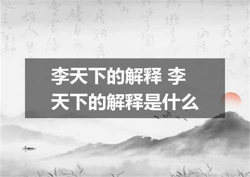 李天下的解释 李天下的解释是什么