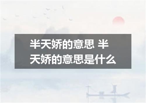 半天娇的意思 半天娇的意思是什么