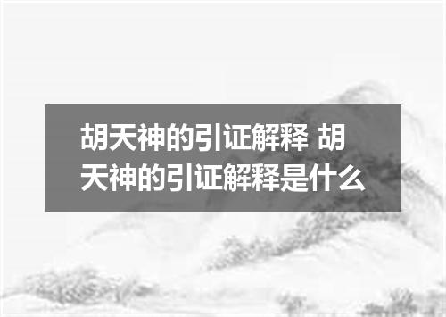 胡天神的引证解释 胡天神的引证解释是什么