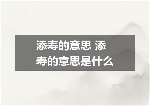 添寿的意思 添寿的意思是什么