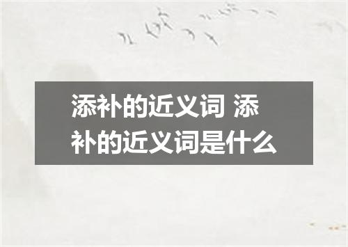 添补的近义词 添补的近义词是什么